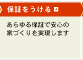 保証をうける あらゆる保証で安心の家づくりを実現します