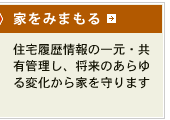 家をみまもる 住宅履歴情報の一元・共有管理し、将来のあらゆる変化から家を守ります